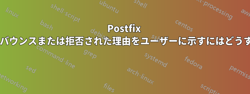 Postfix によってメッセージがバウンスまたは拒否された理由をユーザーに示すにはどうすればよいでしょうか? 