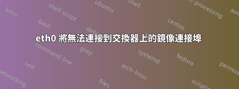 eth0 將無法連接到交換器上的鏡像連接埠