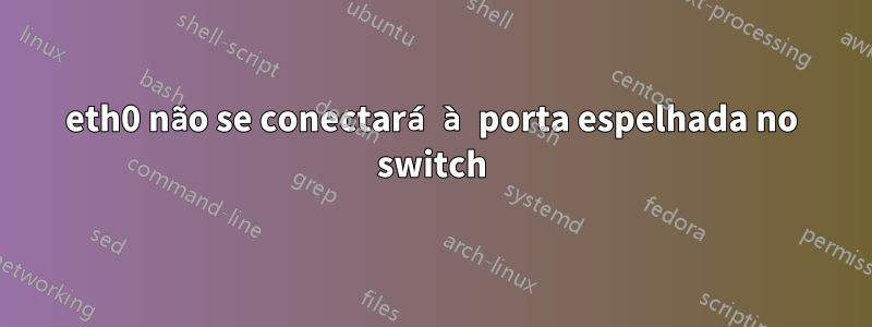 eth0 não se conectará à porta espelhada no switch