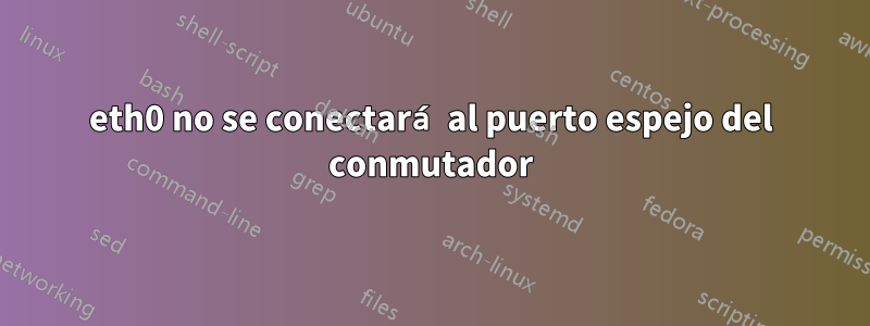 eth0 no se conectará al puerto espejo del conmutador