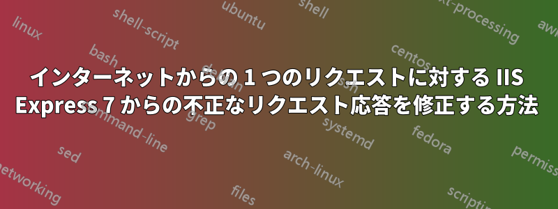 インターネットからの 1 つのリクエストに対する IIS Express 7 からの不正なリクエスト応答を修正する方法