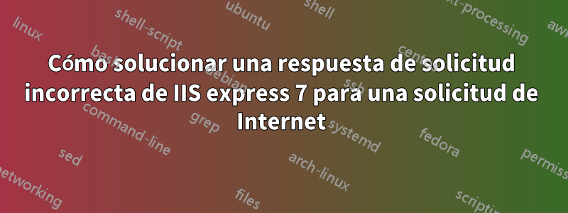 Cómo solucionar una respuesta de solicitud incorrecta de IIS express 7 para una solicitud de Internet