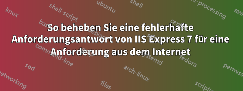 So beheben Sie eine fehlerhafte Anforderungsantwort von IIS Express 7 für eine Anforderung aus dem Internet