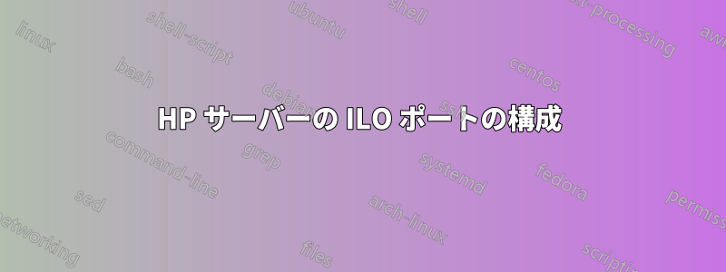 HP サーバーの ILO ポートの構成