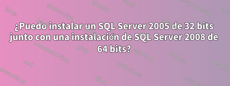 ¿Puedo instalar un SQL Server 2005 de 32 bits junto con una instalación de SQL Server 2008 de 64 bits?