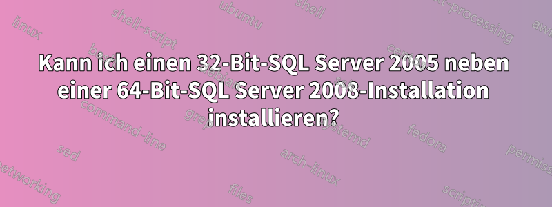 Kann ich einen 32-Bit-SQL Server 2005 neben einer 64-Bit-SQL Server 2008-Installation installieren?