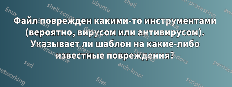 Файл поврежден какими-то инструментами (вероятно, вирусом или антивирусом). Указывает ли шаблон на какие-либо известные повреждения?