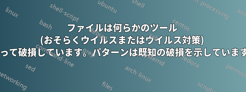 ファイルは何らかのツール (おそらくウイルスまたはウイルス対策) によって破損しています。パターンは既知の破損を示していますか?