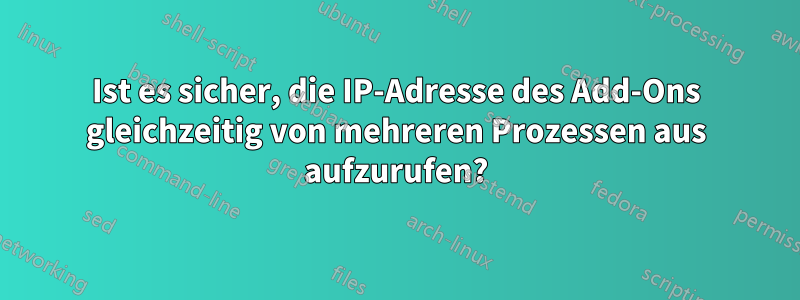 Ist es sicher, die IP-Adresse des Add-Ons gleichzeitig von mehreren Prozessen aus aufzurufen?