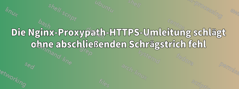 Die Nginx-Proxypath-HTTPS-Umleitung schlägt ohne abschließenden Schrägstrich fehl