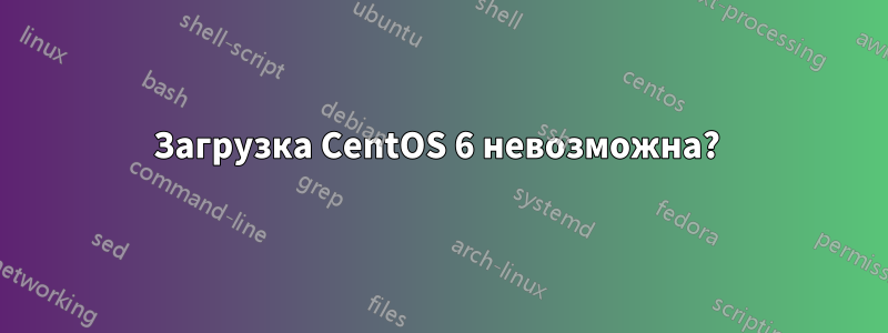 Загрузка CentOS 6 невозможна? 