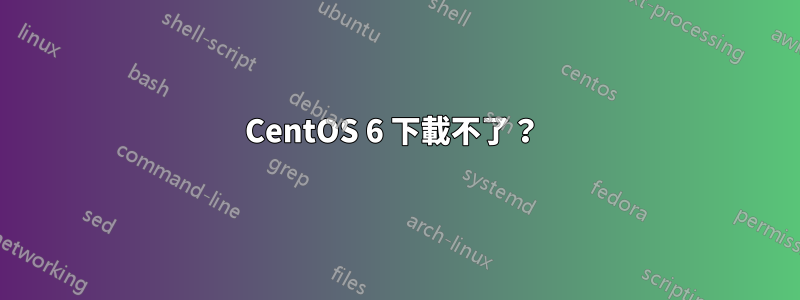 CentOS 6 下載不了？ 