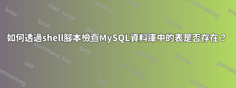 如何透過shell腳本檢查MySQL資料庫中的表是否存在？