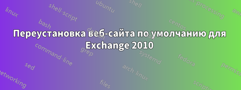 Переустановка веб-сайта по умолчанию для Exchange 2010