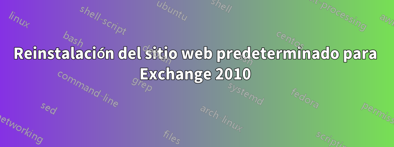 Reinstalación del sitio web predeterminado para Exchange 2010