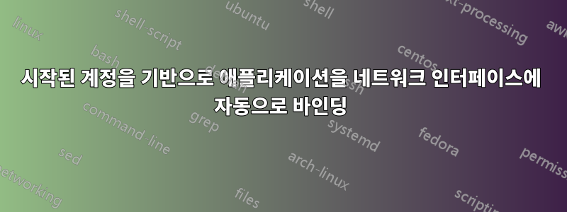 시작된 계정을 기반으로 애플리케이션을 네트워크 인터페이스에 자동으로 바인딩