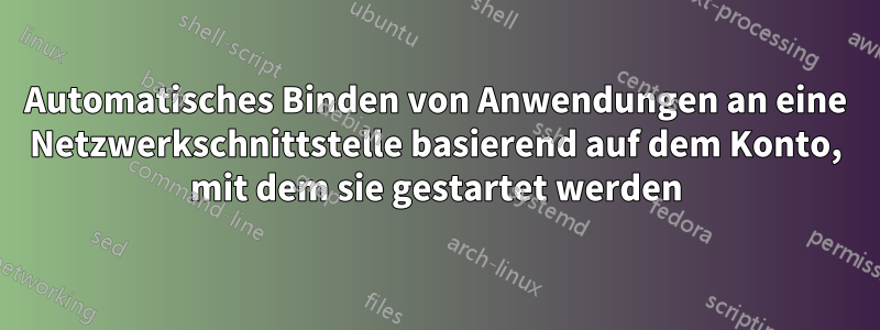 Automatisches Binden von Anwendungen an eine Netzwerkschnittstelle basierend auf dem Konto, mit dem sie gestartet werden