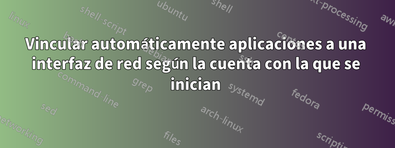 Vincular automáticamente aplicaciones a una interfaz de red según la cuenta con la que se inician