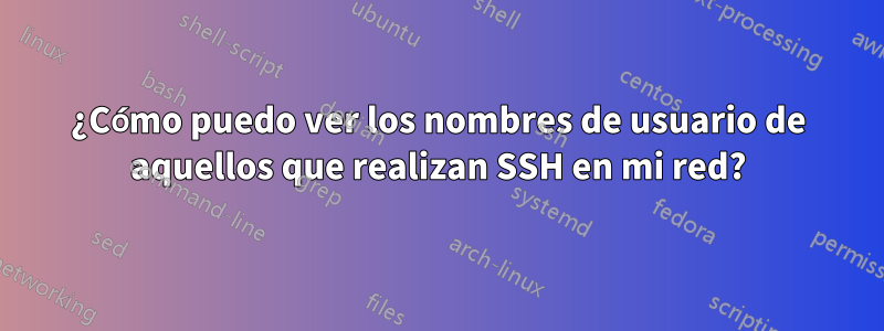 ¿Cómo puedo ver los nombres de usuario de aquellos que realizan SSH en mi red?