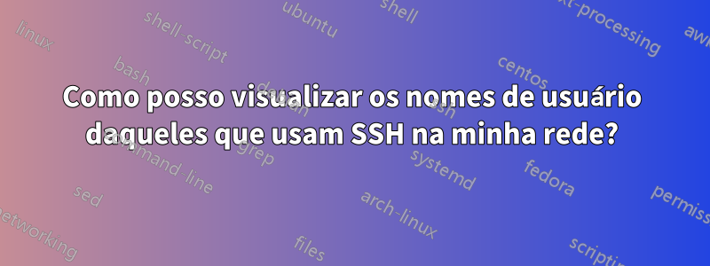 Como posso visualizar os nomes de usuário daqueles que usam SSH na minha rede?