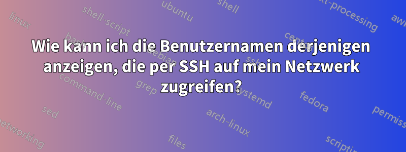 Wie kann ich die Benutzernamen derjenigen anzeigen, die per SSH auf mein Netzwerk zugreifen?