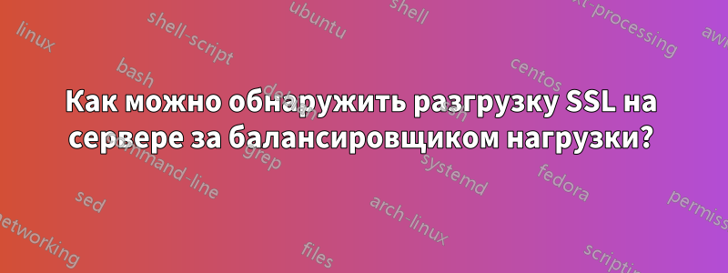 Как можно обнаружить разгрузку SSL на сервере за балансировщиком нагрузки?