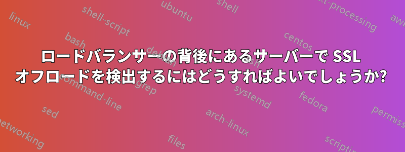 ロードバランサーの背後にあるサーバーで SSL オフロードを検出するにはどうすればよいでしょうか?