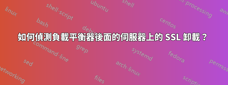 如何偵測負載平衡器後面的伺服器上的 SSL 卸載？