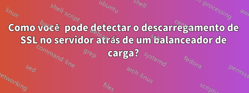 Como você pode detectar o descarregamento de SSL no servidor atrás de um balanceador de carga?