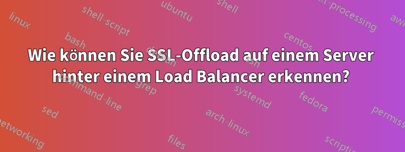 Wie können Sie SSL-Offload auf einem Server hinter einem Load Balancer erkennen?