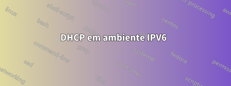 DHCP em ambiente IPV6 