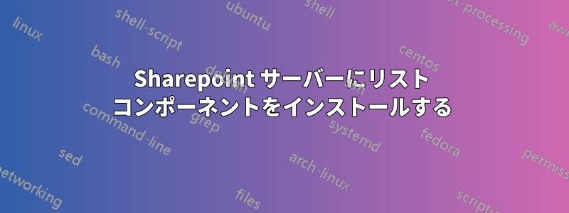 Sharepoint サーバーにリスト コンポーネントをインストールする