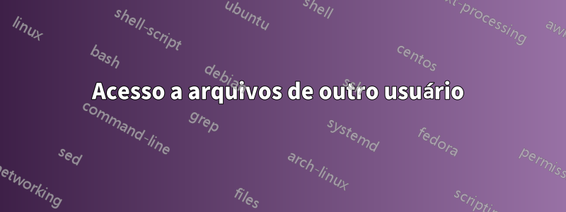 Acesso a arquivos de outro usuário 