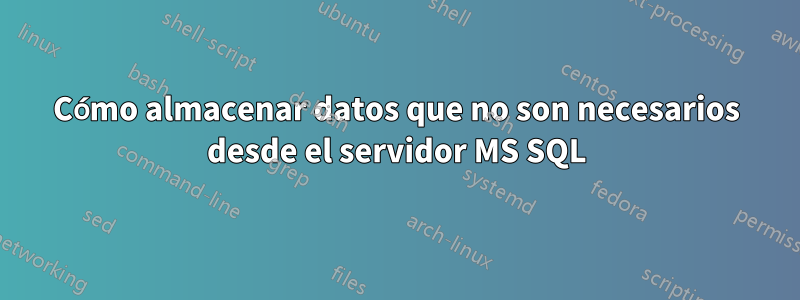 Cómo almacenar datos que no son necesarios desde el servidor MS SQL