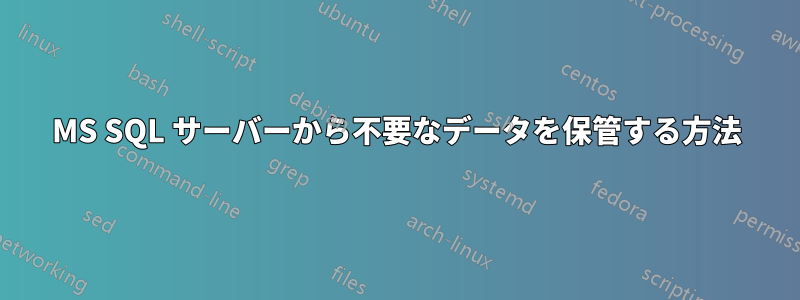 MS SQL サーバーから不要なデータを保管する方法