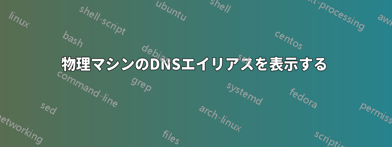 物理マシンのDNSエイリアスを表示する