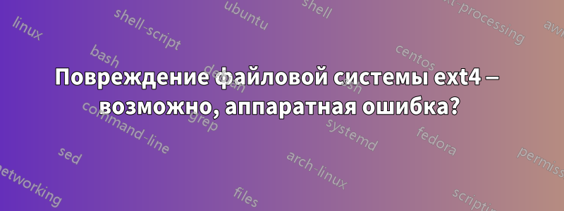 Повреждение файловой системы ext4 — возможно, аппаратная ошибка?