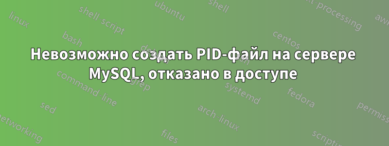 Невозможно создать PID-файл на сервере MySQL, отказано в доступе