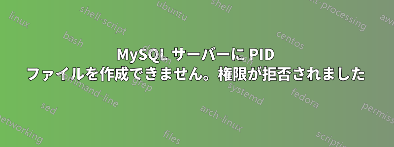 MySQL サーバーに PID ファイルを作成できません。権限が拒否されました