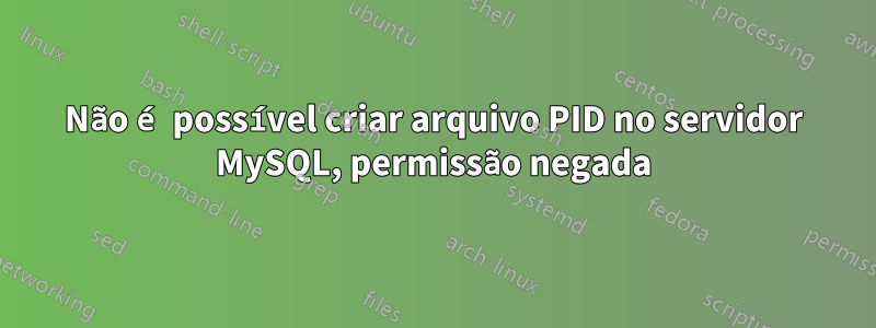 Não é possível criar arquivo PID no servidor MySQL, permissão negada