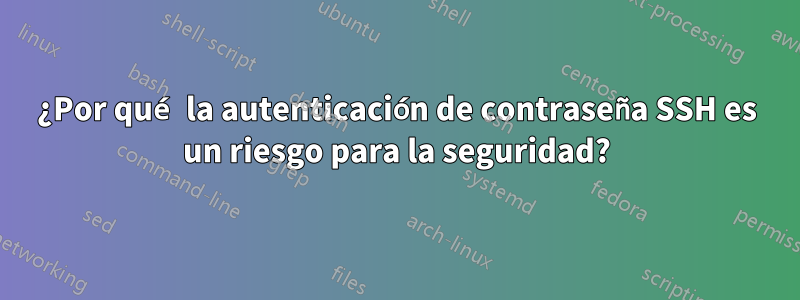 ¿Por qué la autenticación de contraseña SSH es un riesgo para la seguridad?