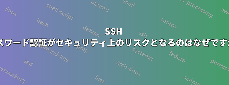 SSH パスワード認証がセキュリティ上のリスクとなるのはなぜですか?