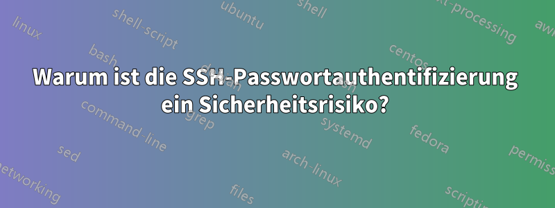 Warum ist die SSH-Passwortauthentifizierung ein Sicherheitsrisiko?