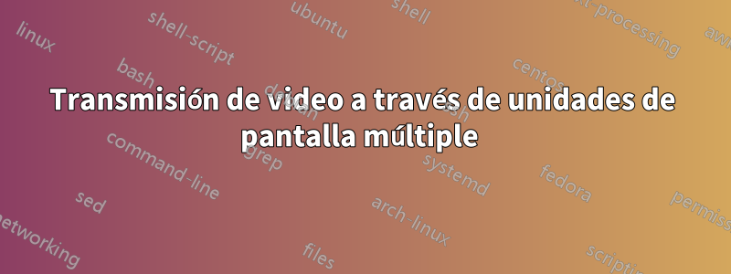 Transmisión de video a través de unidades de pantalla múltiple 