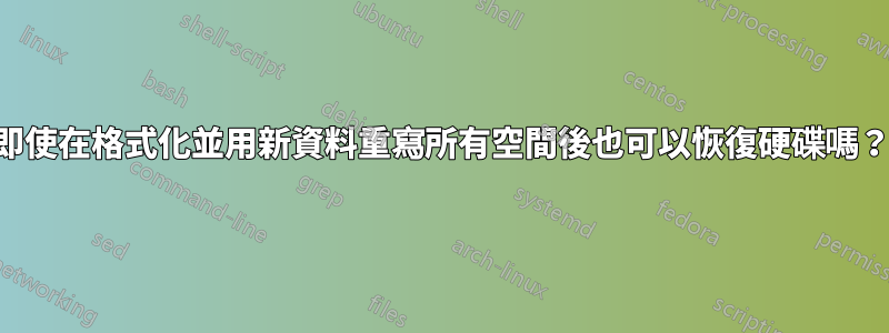 即使在格式化並用新資料重寫所有空間後也可以恢復硬碟嗎？