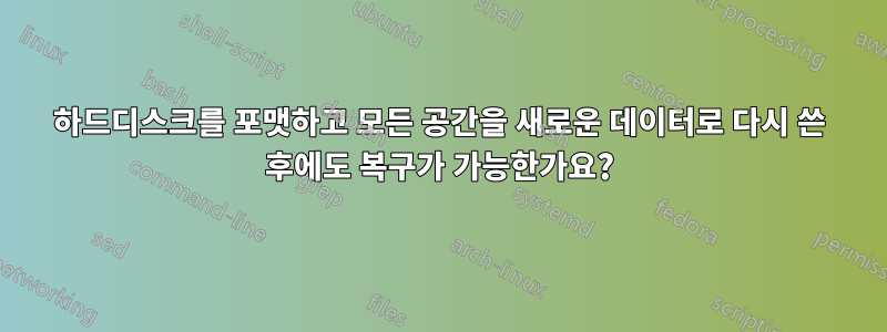 하드디스크를 포맷하고 모든 공간을 새로운 데이터로 다시 쓴 후에도 복구가 가능한가요?