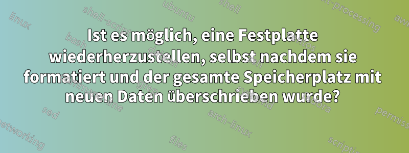 Ist es möglich, eine Festplatte wiederherzustellen, selbst nachdem sie formatiert und der gesamte Speicherplatz mit neuen Daten überschrieben wurde?