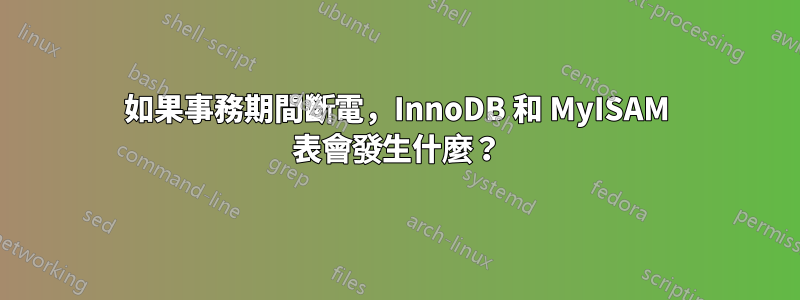 如果事務期間斷電，InnoDB 和 MyISAM 表會發生什麼？