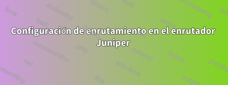 Configuración de enrutamiento en el enrutador Juniper