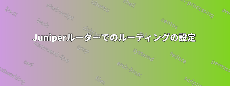 Juniperルーターでのルーティングの設定